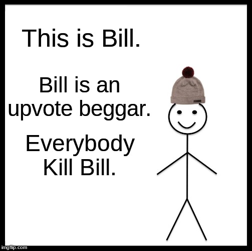 Be Like Bill | This is Bill. Bill is an upvote beggar. Everybody Kill Bill. | image tagged in memes,be like bill | made w/ Imgflip meme maker