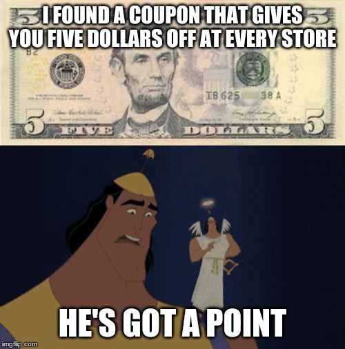 I FOUND A COUPON THAT GIVES YOU FIVE DOLLARS OFF AT EVERY STORE; HE'S GOT A POINT | image tagged in no no he's got a point | made w/ Imgflip meme maker