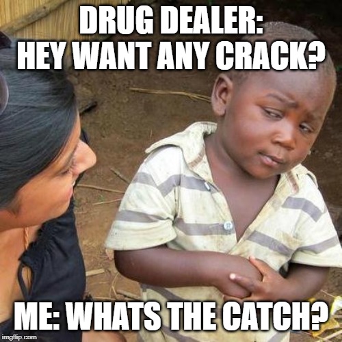 Third World Skeptical Kid Meme | DRUG DEALER: HEY WANT ANY CRACK? ME: WHATS THE CATCH? | image tagged in memes,third world skeptical kid | made w/ Imgflip meme maker