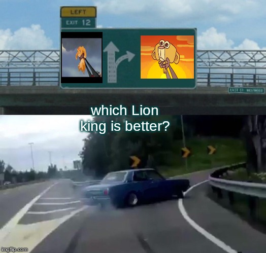 Left Exit 12 Off Ramp | which Lion king is better? | image tagged in memes,left exit 12 off ramp | made w/ Imgflip meme maker