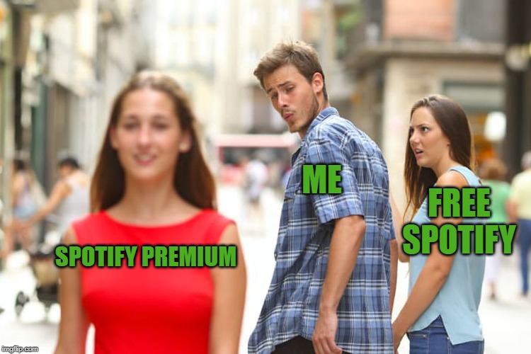 Distracted Boyfriend Meme | ME; FREE SPOTIFY; SPOTIFY PREMIUM | image tagged in memes,distracted boyfriend | made w/ Imgflip meme maker