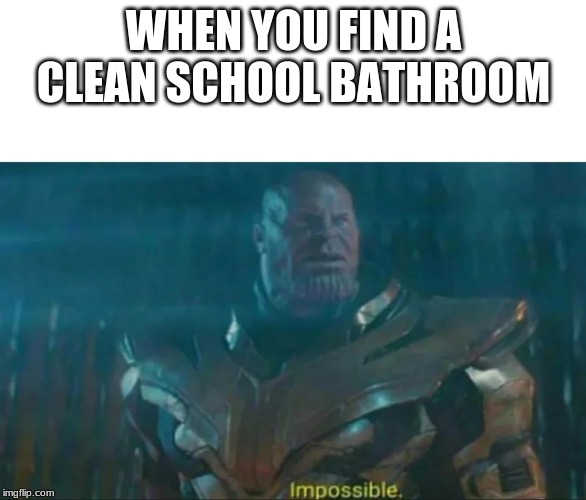Thanos Impossible | WHEN YOU FIND A CLEAN SCHOOL BATHROOM | image tagged in thanos impossible | made w/ Imgflip meme maker