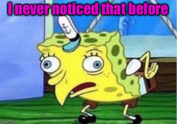 Mocking Spongebob Meme | I never noticed that before | image tagged in memes,mocking spongebob | made w/ Imgflip meme maker