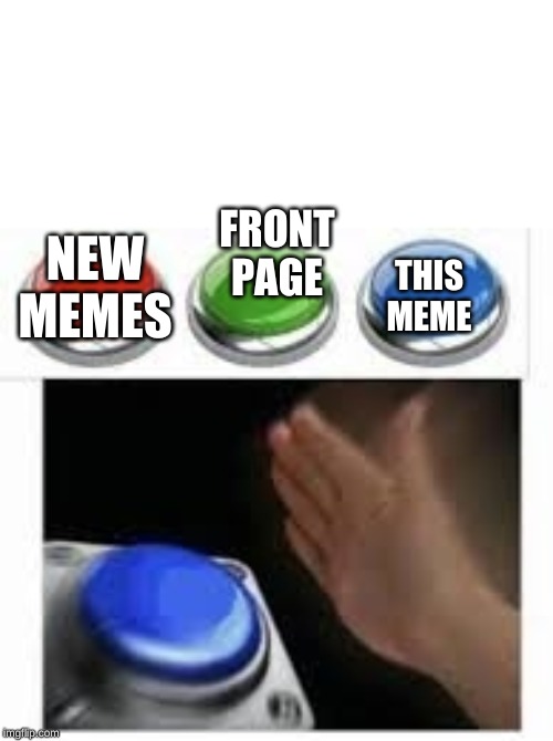 Blank Nut Button with 3 Buttons Above | NEW MEMES; THIS MEME; FRONT
PAGE | image tagged in blank nut button with 3 buttons above | made w/ Imgflip meme maker