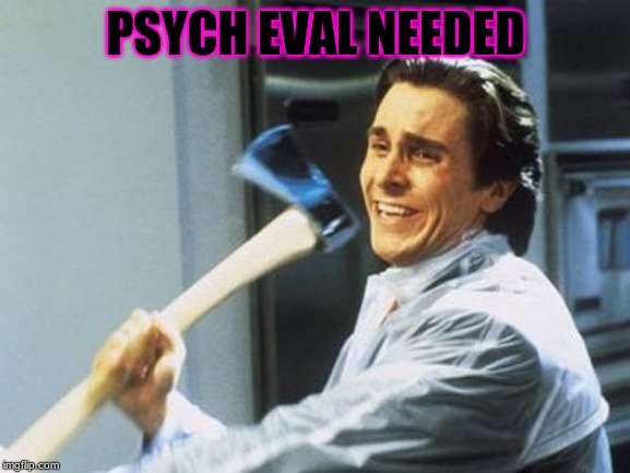 American Psycho |  PSYCH EVAL NEEDED | image tagged in american psycho | made w/ Imgflip meme maker
