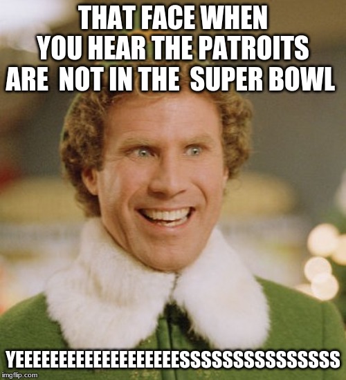 Buddy The Elf | THAT FACE WHEN  YOU HEAR THE PATROITS ARE  NOT IN THE  SUPER BOWL; YEEEEEEEEEEEEEEEEEEESSSSSSSSSSSSSSS | image tagged in memes,buddy the elf | made w/ Imgflip meme maker