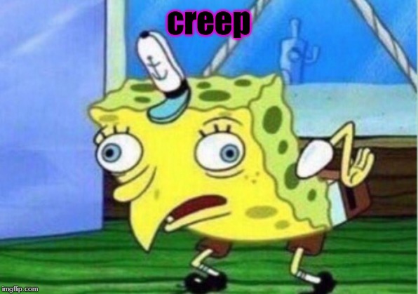 Mocking Spongebob |  creep | image tagged in memes,mocking spongebob | made w/ Imgflip meme maker