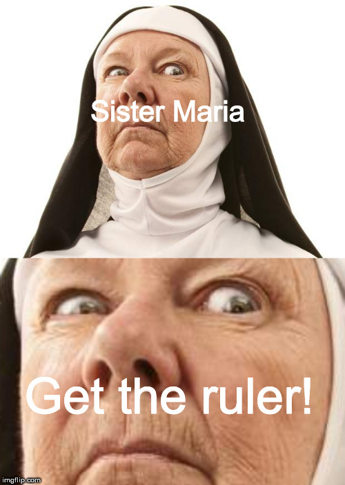 Get the ruler | Sister Maria; Get the ruler! | image tagged in memes,funny memes,dank memes,so true memes,new memes,religious | made w/ Imgflip meme maker