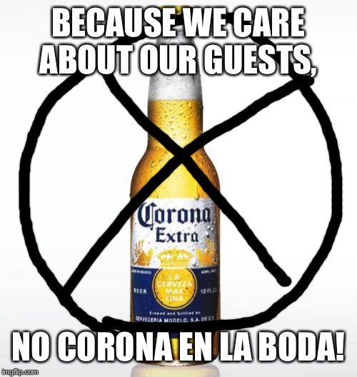 Corona | BECAUSE WE CARE ABOUT OUR GUESTS, NO CORONA EN LA BODA! | image tagged in memes,corona | made w/ Imgflip meme maker