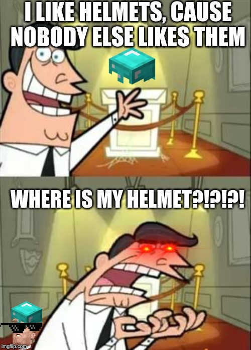 This Is Where I'd Put My Trophy If I Had One | I LIKE HELMETS, CAUSE NOBODY ELSE LIKES THEM; WHERE IS MY HELMET?!?!?! | image tagged in memes,this is where i'd put my trophy if i had one | made w/ Imgflip meme maker