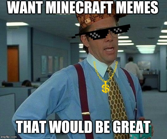 That Would Be Great | WANT MINECRAFT MEMES; THAT WOULD BE GREAT | image tagged in memes,that would be great | made w/ Imgflip meme maker