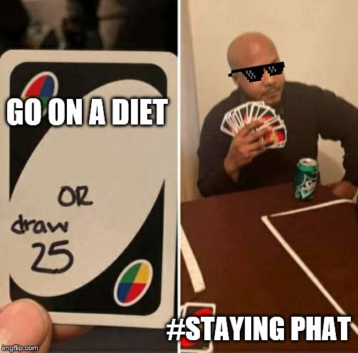 UNO Draw 25 Cards | GO ON A DIET; #STAYING PHAT | image tagged in uno dilemma | made w/ Imgflip meme maker