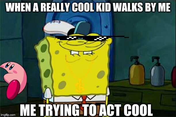 Don't You Squidward | WHEN A REALLY COOL KID WALKS BY ME; ME TRYING TO ACT COOL | image tagged in memes,dont you squidward | made w/ Imgflip meme maker