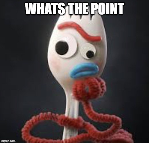 Forky thinking | WHATS THE POINT | image tagged in forky thinking | made w/ Imgflip meme maker