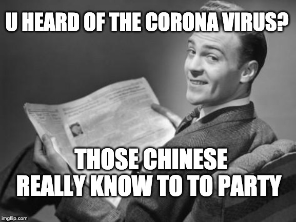 50's newspaper | U HEARD OF THE CORONA VIRUS? THOSE CHINESE REALLY KNOW TO TO PARTY | image tagged in 50's newspaper | made w/ Imgflip meme maker