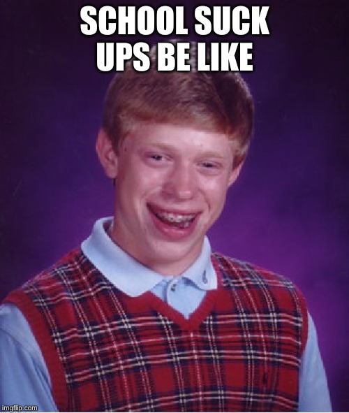 Bad Luck Brian Meme | SCHOOL SUCK UPS BE LIKE | image tagged in memes,bad luck brian | made w/ Imgflip meme maker