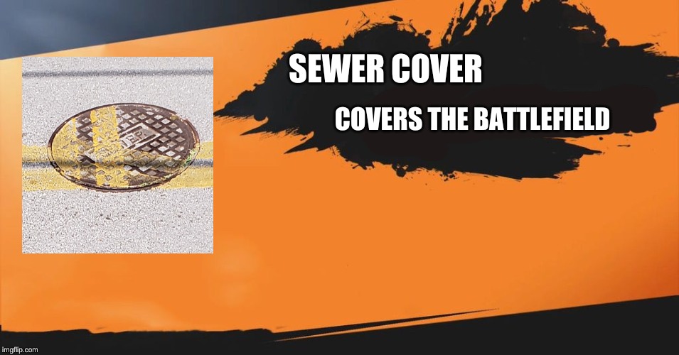 Smash Bros. | SEWER COVER; COVERS THE BATTLEFIELD | image tagged in smash bros,memes,funny | made w/ Imgflip meme maker