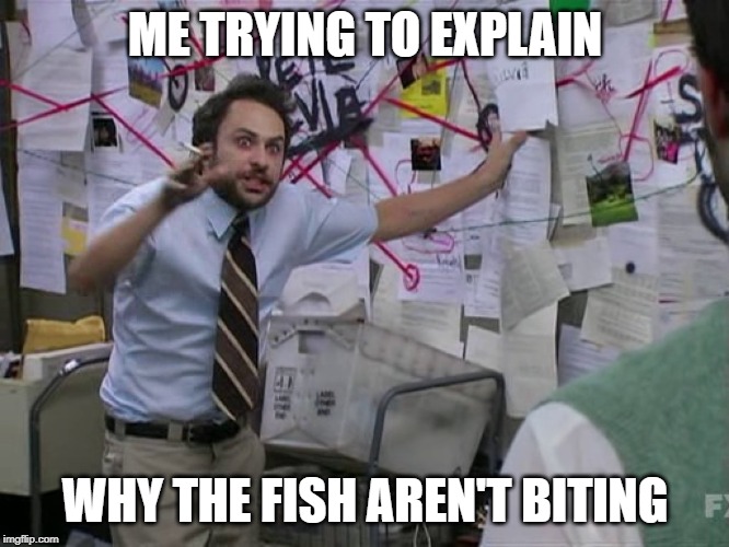 Charlie Conspiracy (Always Sunny in Philidelphia) | ME TRYING TO EXPLAIN; WHY THE FISH AREN'T BITING | image tagged in charlie conspiracy always sunny in philidelphia | made w/ Imgflip meme maker