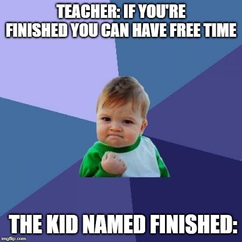 Success Kid Meme | TEACHER: IF YOU'RE FINISHED YOU CAN HAVE FREE TIME; THE KID NAMED FINISHED: | image tagged in memes,success kid | made w/ Imgflip meme maker