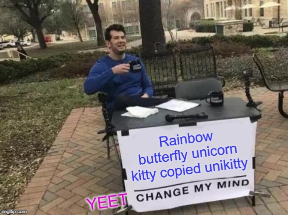 Change My Mind | Rainbow butterfly unicorn kitty copied unikitty; YEET | image tagged in memes,change my mind | made w/ Imgflip meme maker
