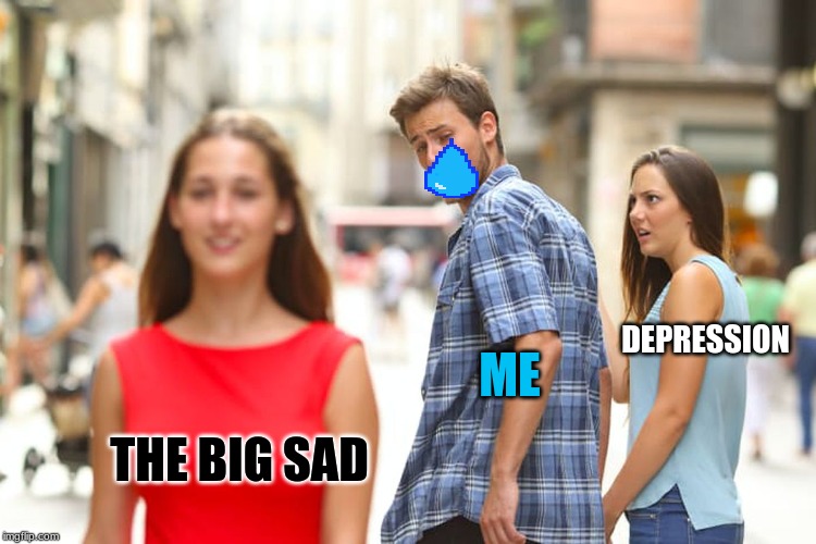 Distracted Boyfriend | DEPRESSION; ME; THE BIG SAD | image tagged in memes,distracted boyfriend | made w/ Imgflip meme maker