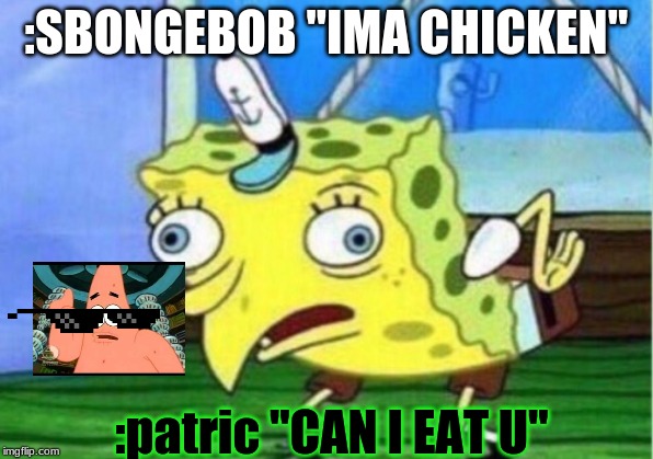Mocking Spongebob Meme | :SBONGEBOB "IMA CHICKEN"; :patric "CAN I EAT U" | image tagged in memes,mocking spongebob | made w/ Imgflip meme maker