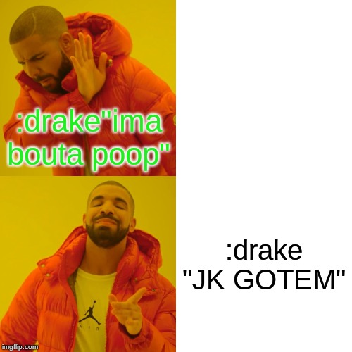 Drake Hotline Bling Meme | :drake"ima bouta poop" :drake "JK GOTEM" | image tagged in memes,drake hotline bling | made w/ Imgflip meme maker