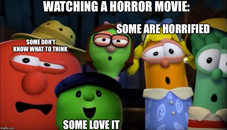 WATCHING A HORROR MOVIE:; SOME ARE HORRIFIED; SOME DON’T KNOW WHAT TO THINK; SOME LOVE IT | image tagged in funny,memes,veggietales,horror movie | made w/ Imgflip meme maker