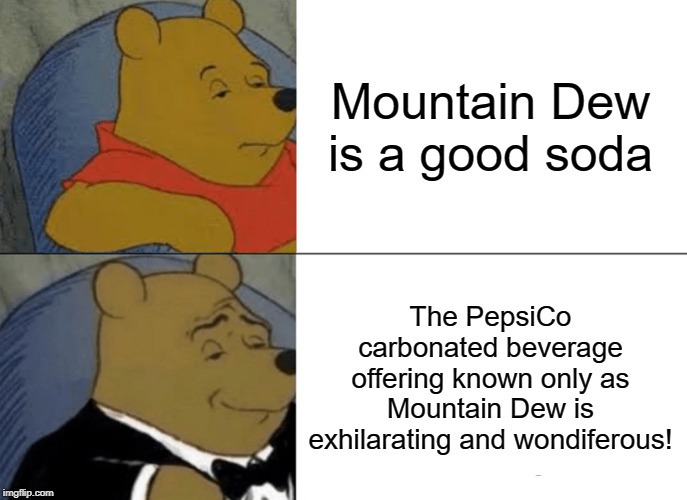Pooh Bear's Feelings About Mountain Dew | Mountain Dew is a good soda; The PepsiCo carbonated beverage offering known only as Mountain Dew is exhilarating and wondiferous! | image tagged in memes,tuxedo winnie the pooh,mountain dew,soda,ass | made w/ Imgflip meme maker