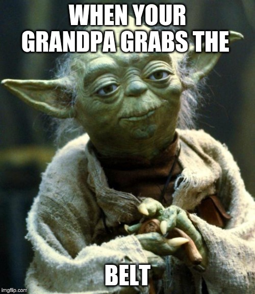 Star Wars Yoda | WHEN YOUR GRANDPA GRABS THE; BELT | image tagged in memes,star wars yoda | made w/ Imgflip meme maker