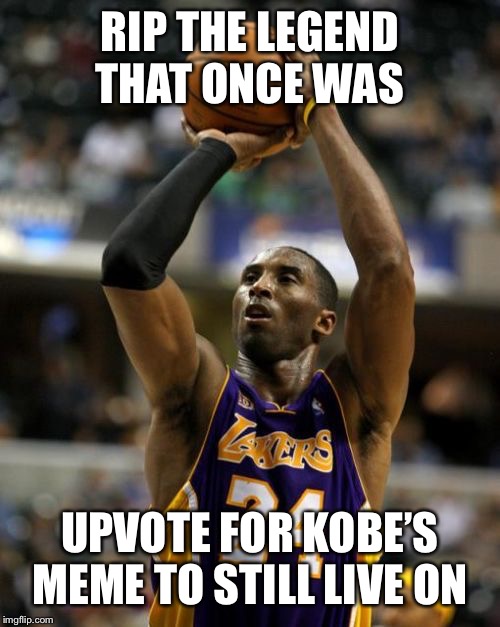 Kobe Meme | RIP THE LEGEND THAT ONCE WAS; UPVOTE FOR KOBE’S MEME TO STILL LIVE ON | image tagged in memes,kobe | made w/ Imgflip meme maker