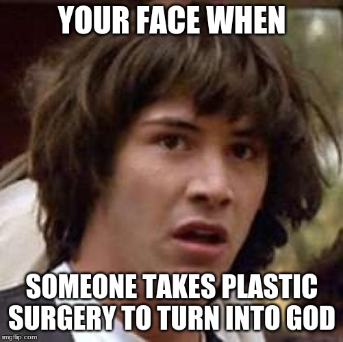 Conspiracy Keanu Meme | YOUR FACE WHEN; SOMEONE TAKES PLASTIC SURGERY TO TURN INTO GOD | image tagged in memes,conspiracy keanu | made w/ Imgflip meme maker