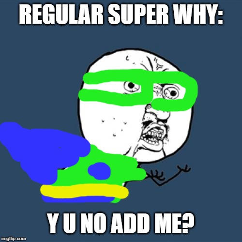 Y U No Meme | REGULAR SUPER WHY: Y U NO ADD ME? | image tagged in memes,y u no | made w/ Imgflip meme maker