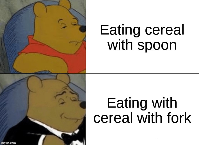 Tuxedo Winnie The Pooh | Eating cereal with spoon; Eating with cereal with fork | image tagged in memes,tuxedo winnie the pooh | made w/ Imgflip meme maker