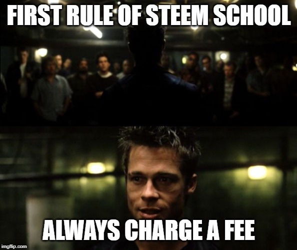 First rule of the Fight Club | FIRST RULE OF STEEM SCHOOL; ALWAYS CHARGE A FEE | image tagged in first rule of the fight club | made w/ Imgflip meme maker