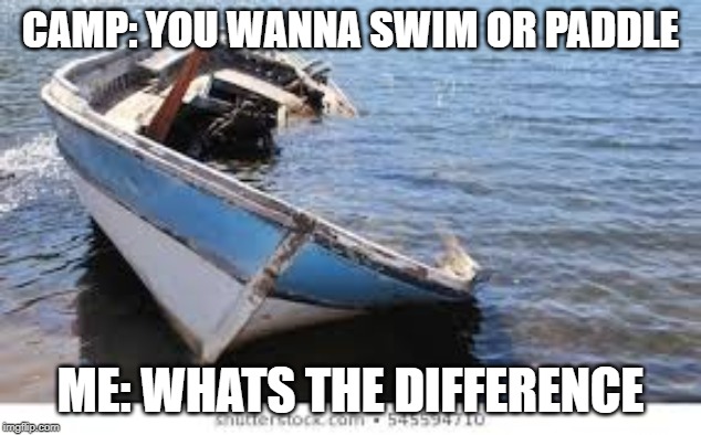 going to camp | CAMP: YOU WANNA SWIM OR PADDLE; ME: WHATS THE DIFFERENCE | image tagged in boats,swimming | made w/ Imgflip meme maker