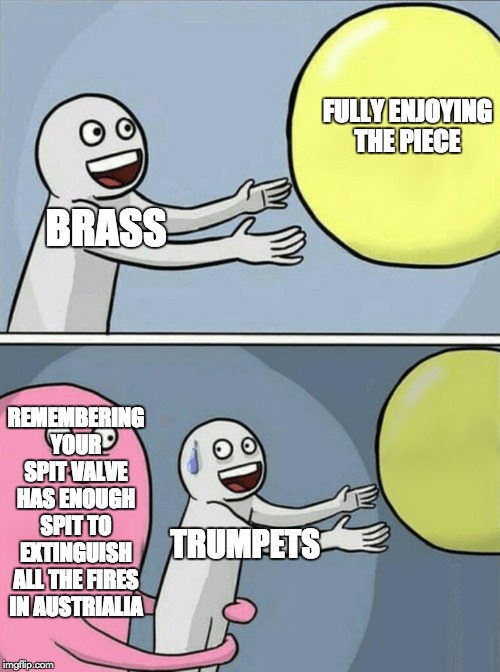 Running Away Balloon Meme | FULLY ENJOYING THE PIECE; BRASS; REMEMBERING YOUR SPIT VALVE HAS ENOUGH SPIT TO EXTINGUISH ALL THE FIRES IN AUSTRIALIA; TRUMPETS | image tagged in memes,running away balloon | made w/ Imgflip meme maker