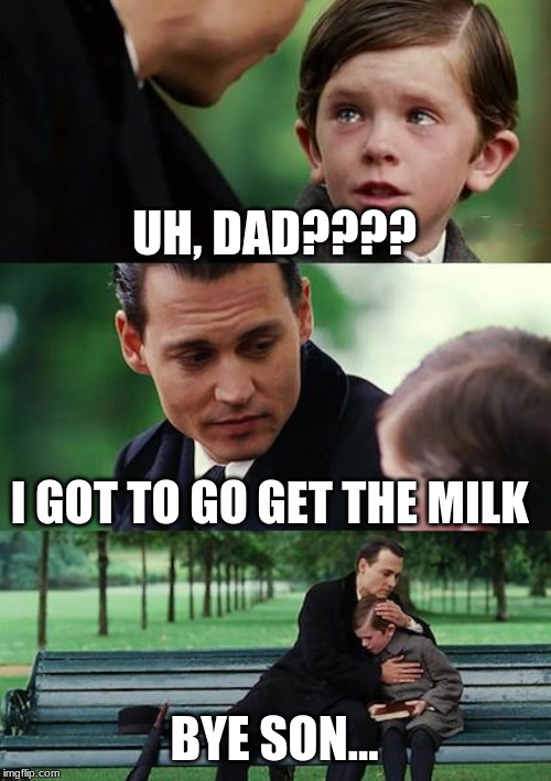 Finding Neverland Meme | UH, DAD???? I GOT TO GO GET THE MILK; BYE SON... | image tagged in memes,finding neverland | made w/ Imgflip meme maker