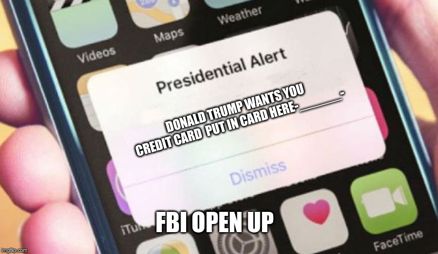 Presidential Alert Meme | DONALD TRUMP WANTS YOU 
CREDIT CARD  PUT IN CARD HERE-______-; FBI OPEN UP | image tagged in memes,presidential alert | made w/ Imgflip meme maker