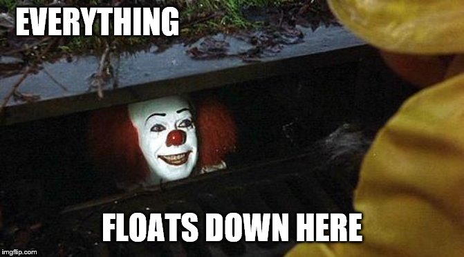 pennywise | EVERYTHING FLOATS DOWN HERE | image tagged in pennywise | made w/ Imgflip meme maker