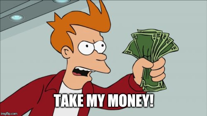 Shut Up And Take My Money Fry Meme | TAKE MY MONEY! | image tagged in memes,shut up and take my money fry | made w/ Imgflip meme maker