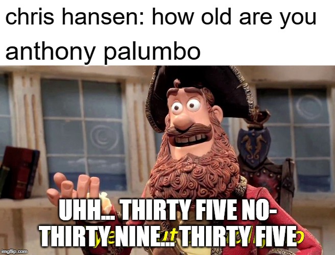 Well Yes, But Actually No Meme | chris hansen: how old are you; anthony palumbo; UHH... THIRTY FIVE NO- THIRTY NINE... THIRTY FIVE | image tagged in memes,well yes but actually no | made w/ Imgflip meme maker