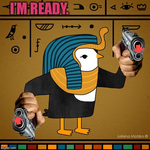 EgyptianPenguin | I’M READY. | image tagged in egyptianpenguin | made w/ Imgflip meme maker