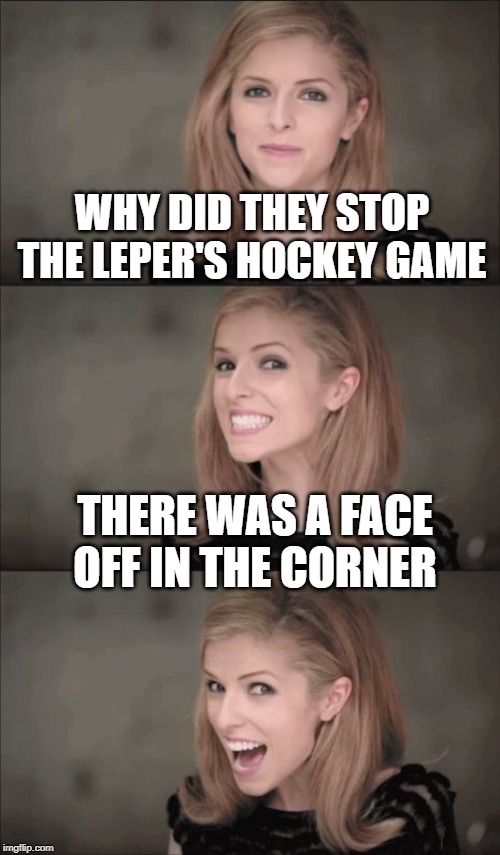 Bad Pun Anna Kendrick | WHY DID THEY STOP THE LEPER'S HOCKEY GAME; THERE WAS A FACE OFF IN THE CORNER | image tagged in memes,bad pun anna kendrick | made w/ Imgflip meme maker