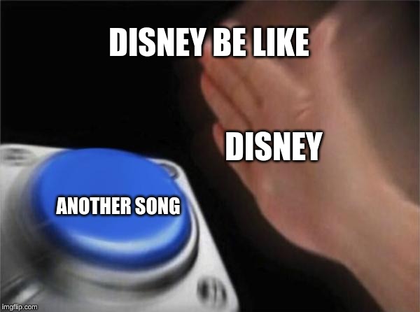 Blank Nut Button Meme | DISNEY BE LIKE; DISNEY; ANOTHER SONG | image tagged in memes,blank nut button | made w/ Imgflip meme maker