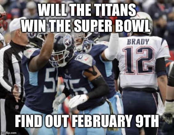 Tennessee Titans beat Brady | WILL THE TITANS WIN THE SUPER BOWL; FIND OUT FEBRUARY 9TH | image tagged in tennessee titans beat brady | made w/ Imgflip meme maker