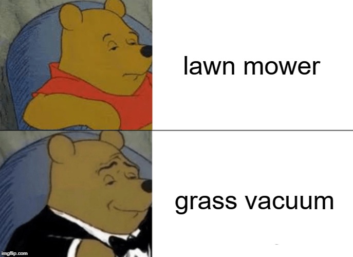 Tuxedo Winnie The Pooh Meme | lawn mower; grass vacuum | image tagged in memes,tuxedo winnie the pooh | made w/ Imgflip meme maker