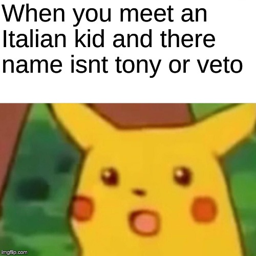 Surprised Pikachu Meme | When you meet an Italian kid and there name isnt tony or veto | image tagged in memes,surprised pikachu | made w/ Imgflip meme maker