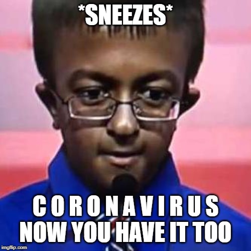 iridocyclitis | *SNEEZES*; C O R O N A V I R U S
NOW YOU HAVE IT TOO | image tagged in iridocyclitis | made w/ Imgflip meme maker