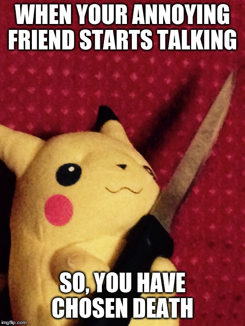 PIKACHU learned STAB! | WHEN YOUR ANNOYING FRIEND STARTS TALKING; SO, YOU HAVE CHOSEN DEATH | image tagged in pikachu learned stab | made w/ Imgflip meme maker